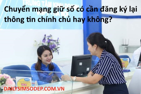 Khi chuyển mạng giữ số có cần đăng ký lại thông tin chính chủ hay không?
