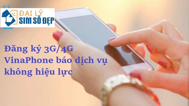 Vì sao đăng ký 3G/4G VinaPhone báo dịch vụ không hiệu lực?