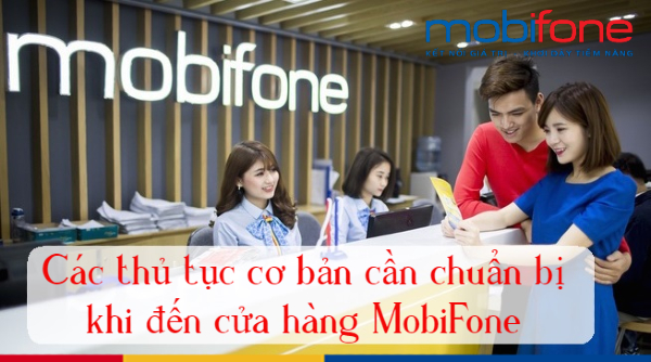Các thủ tục cần chuẩn bị khi đến cửa hàng MobiFone