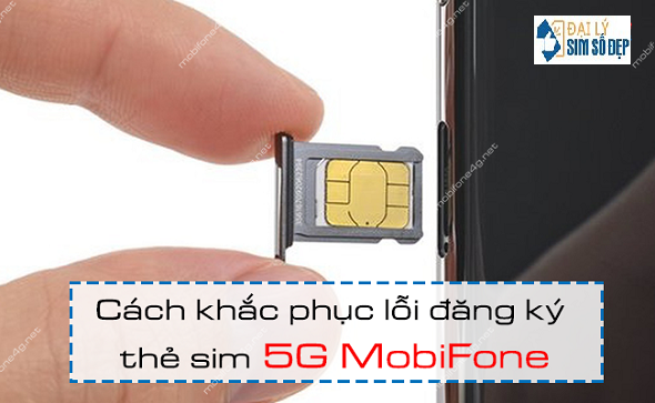 Cách khắc phục lỗi đăng ký thẻ sim 5G MobiFone